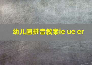 幼儿园拼音教案ie ue er